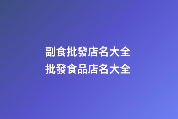 副食批發店名大全 批發食品店名大全-第1張-店鋪起名-玄機派